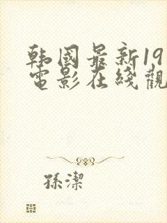 韩国最新19禁电影在线观看