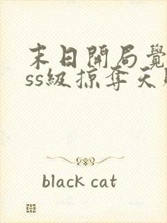 末日开局觉醒sss级掠夺天赋