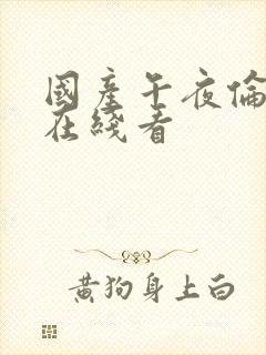 国产午夜伦理片在线看