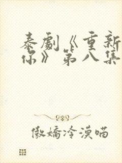 泰剧《重新爱上你》第八集