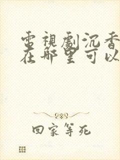 电视剧沉香如屑在哪里可以看