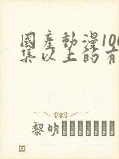 国产动漫100集以上的有哪些