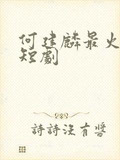 何建麟最火十部短剧