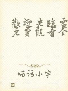 欢迎光临电视剧免费观看全集剧情