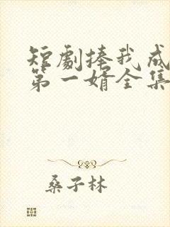 短剧捧我成天下第一婿全集免费观看