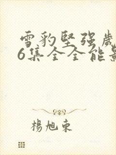 雪豹坚强岁月46集全全能影视封面