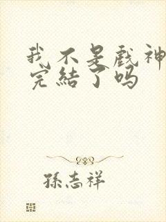 我不是戏神结局完结了吗