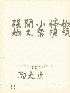 强开小婷嫩苞又嫩又紧视频