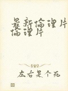 最新伦理片推荐伦理片封面