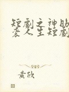 短剧之神助我逆袭人生短剧完整版