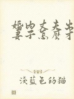 婚内丈夫出轨了妻子怎么才能挽回