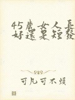 45岁女人长发好还是短发好