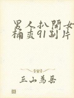 男人扒开女人腿桶爽91制片