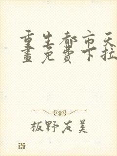 重生都市天尊漫画免费下拉式