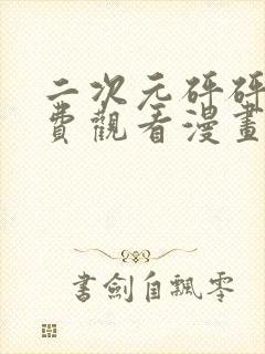 二次元砰砰砰免费观看漫画高清版