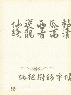 仙逆西瓜动漫在线观看高清