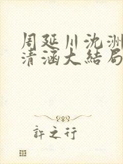 周延川沈洲白许清涵大结局