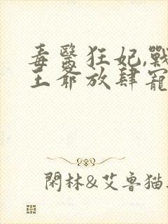 毒医狂妃,战神王爷放肆宠