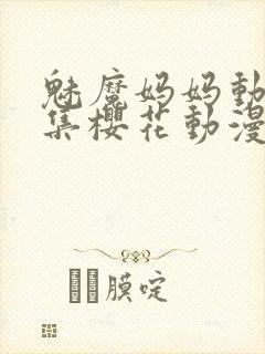 魅魔妈妈动漫全集樱花动漫观看方式有几种