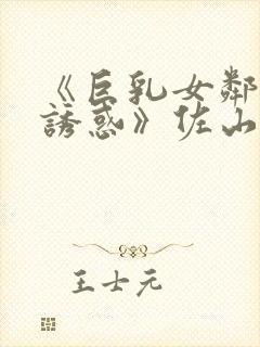 《巨乳女邻居の诱惑》佐山爱