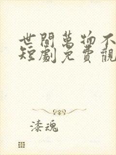 世间万物不及你短剧免费观看全集