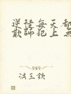 逆徒每天都想着欺师犯上 无弹窗