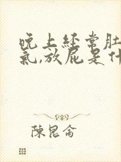 晚上经常肚子胀气,放屁是什么原因