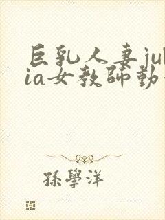 巨乳人妻julia女教师动漫的