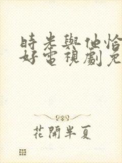 时光与他恰是正好电视剧免费观看完