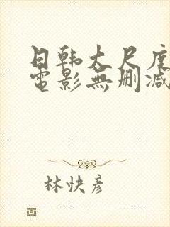 日韩大尺度爱情电影无删减