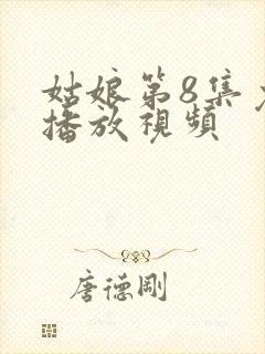 姑娘第8集免费播放视频