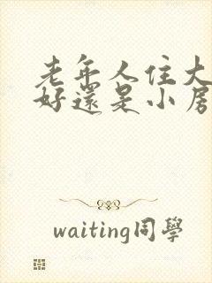 老年人住大房子好还是小房子好