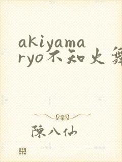akiyamaryo不知火舞