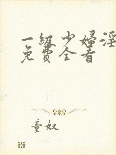 一级少妇淫高潮免费全看