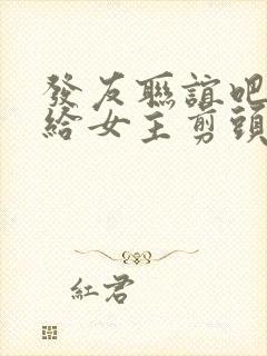 发友联谊吧男主给女主剪头发