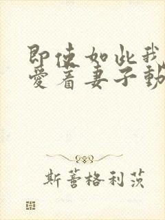 即使如此我依然爱着妻子动漫