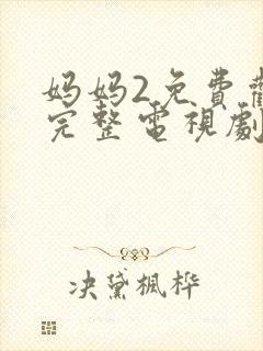 妈妈2免费观看完整电视剧中文版