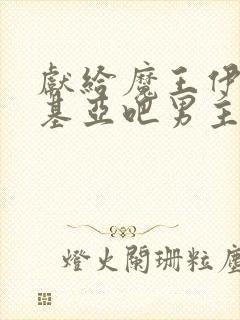 献给魔王伊伏洛基亚吧男主