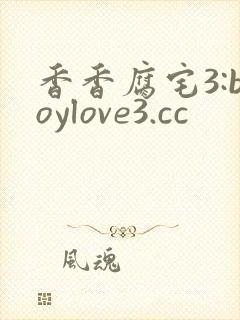 香香腐宅3:boylove3.cc