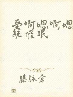 受啊嗯啊嗯啊系统催眠