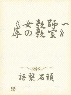《女教师～被淫辱の教室》在线观看