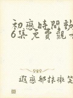 初恋时间动漫第6集免费观看封面