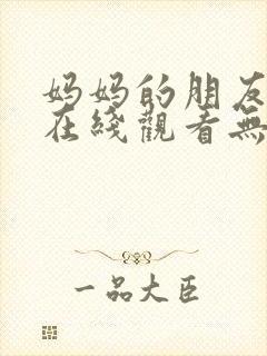 妈妈的朋友免费在线观看无删减版