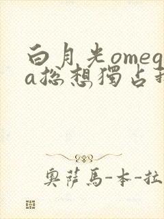 白月光omega总想独占我漫画免费阅读