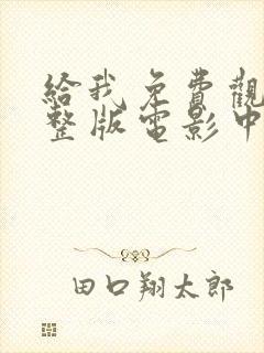 给我免费观看完整版电影中文