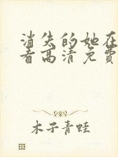 消失的她在线观看高清免费完整版