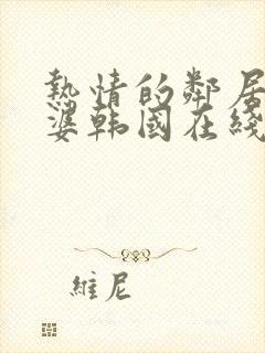 热情的邻居的老婆韩国在线观看