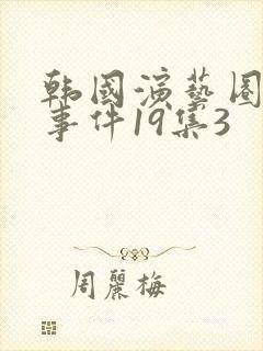 韩国演艺圈悲惨事件19集3
