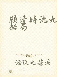 顾清时沈九笙大结局