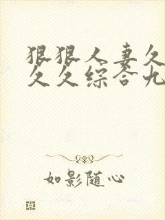 狠狠人妻久久久久久综合九色综合视